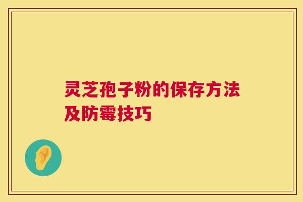 灵芝孢子粉的保存方法及防霉技巧 第1张 灵芝孢子粉的保存方法及防霉技巧 第1张