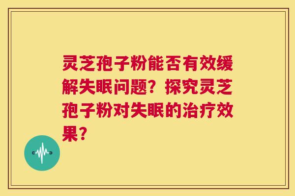 灵芝孢子粉能否有效缓解失眠问题?探究灵芝孢子粉对失眠的治疗效果? 第1张 灵芝孢子粉能否有效缓解失眠问题?探究灵芝孢子粉对失眠的治疗效果? 第1张