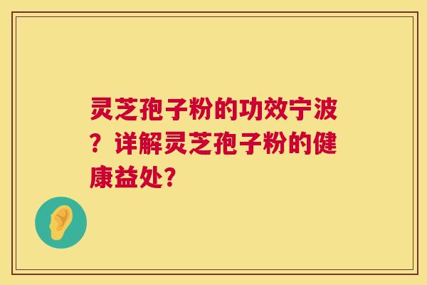 灵芝孢子粉的功效宁波?详解灵芝孢子粉的健康益处? 第1张 灵芝孢子粉的功效宁波?详解灵芝孢子粉的健康益处? 第1张