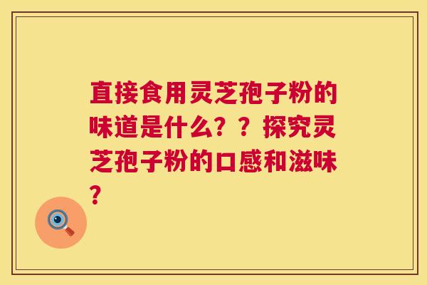 直接食用灵芝孢子粉的味道是什么??探究灵芝孢子粉的口感和滋味? 第1张 直接食用灵芝孢子粉的味道是什么??探究灵芝孢子粉的口感和滋味? 第1张