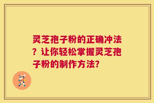 灵芝孢子粉的正确冲法?让你轻松掌握灵芝孢子粉的制作方法? 第1张 灵芝孢子粉的正确冲法?让你轻松掌握灵芝孢子粉的制作方法? 第1张