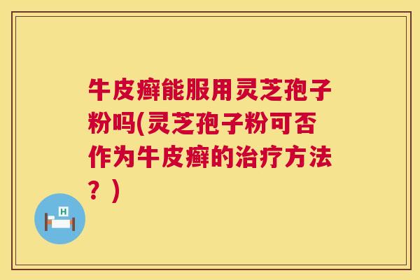 牛皮癣能服用灵芝孢子粉吗(灵芝孢子粉可否作为牛皮癣的治疗方法?) 第1张 牛皮癣能服用灵芝孢子粉吗(灵芝孢子粉可否作为牛皮癣的治疗方法?) 第1张