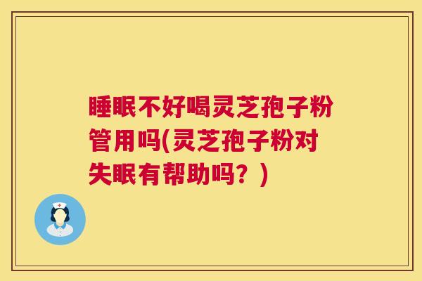 睡眠不好喝灵芝孢子粉管用吗(灵芝孢子粉对失眠有帮助吗?) 第1张 睡眠不好喝灵芝孢子粉管用吗(灵芝孢子粉对失眠有帮助吗?) 第1张