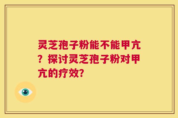 灵芝孢子粉能不能甲亢？探讨灵芝孢子粉对甲亢的疗效？  第1张