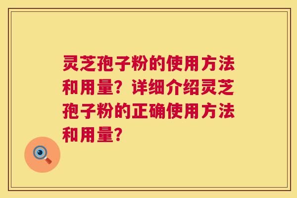 灵芝孢子粉的使用方法和用量？详细介绍灵芝孢子粉的正确使用方法和用量？  第1张