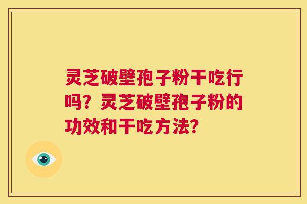 灵芝破壁孢子粉干吃行吗?灵芝破壁孢子粉的功效和干吃方法? 第1张 灵芝破壁孢子粉干吃行吗?灵芝破壁孢子粉的功效和干吃方法? 第1张