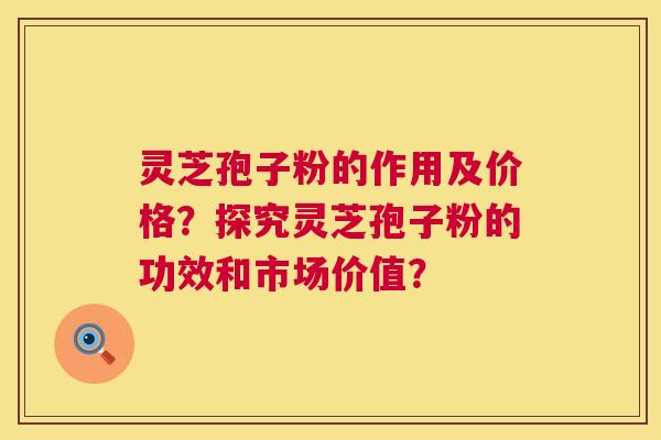 灵芝孢子粉的作用及价格?探究灵芝孢子粉的功效和市场价值? 第1张 灵芝孢子粉的作用及价格?探究灵芝孢子粉的功效和市场价值? 第1张