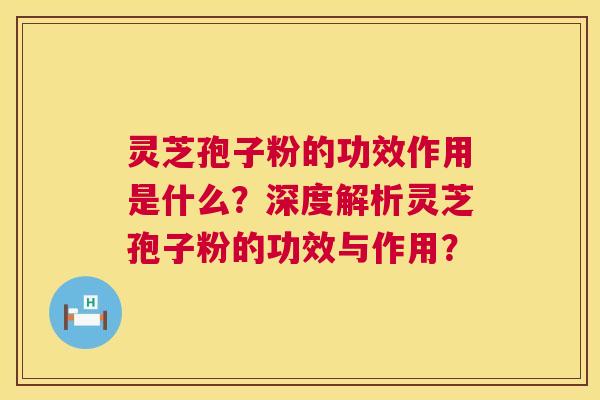 灵芝孢子粉的功效作用是什么？深度解析灵芝孢子粉的功效与作用？  第1张