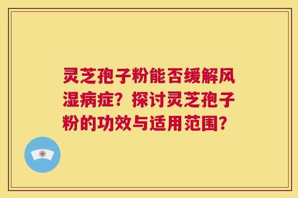 灵芝孢子粉能否缓解风湿病症?探讨灵芝孢子粉的功效与适用范围? 第1张 灵芝孢子粉能否缓解风湿病症?探讨灵芝孢子粉的功效与适用范围? 第1张