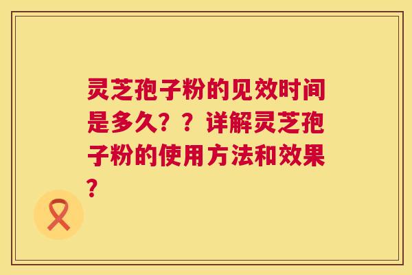 灵芝孢子粉的见效时间是多久??详解灵芝孢子粉的使用方法和效果? 第1张 灵芝孢子粉的见效时间是多久??详解灵芝孢子粉的使用方法和效果? 第1张