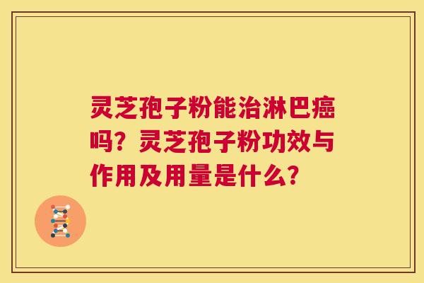 灵芝孢子粉能治淋巴癌吗？灵芝孢子粉功效与作用及用量是什么？  第1张