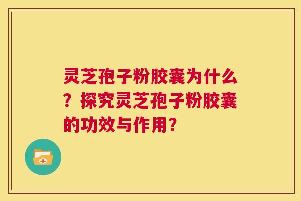 灵芝孢子粉胶囊为什么?探究灵芝孢子粉胶囊的功效与作用? 第1张 灵芝孢子粉胶囊为什么?探究灵芝孢子粉胶囊的功效与作用? 第1张