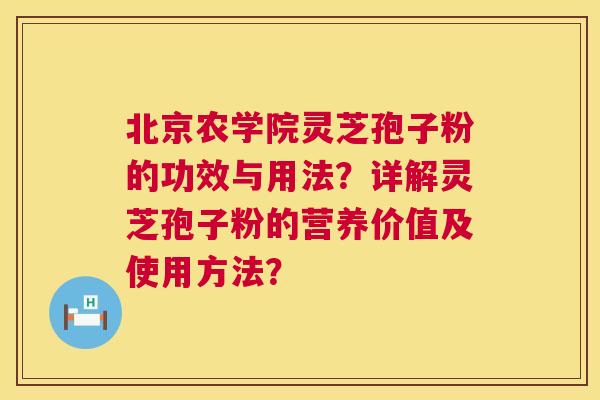 北京农学院灵芝孢子粉的功效与用法?详解灵芝孢子粉的营养价值及使用方法? 第1张 北京农学院灵芝孢子粉的功效与用法?详解灵芝孢子粉的营养价值及使用方法? 第1张