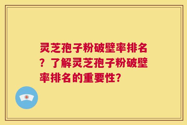 灵芝孢子粉破壁率排名?了解灵芝孢子粉破壁率排名的重要性? 第1张 灵芝孢子粉破壁率排名?了解灵芝孢子粉破壁率排名的重要性? 第1张