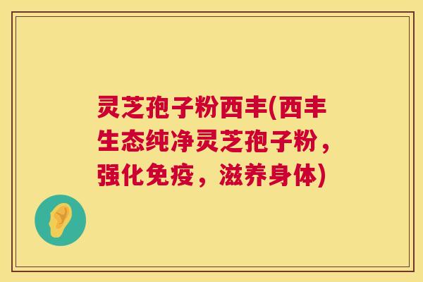 灵芝孢子粉西丰(西丰生态纯净灵芝孢子粉,强化免疫,滋养身体) 第1张 灵芝孢子粉西丰(西丰生态纯净灵芝孢子粉,强化免疫,滋养身体) 第1张