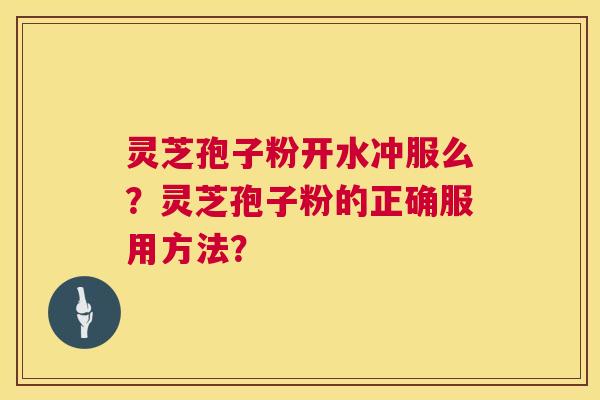 灵芝孢子粉开水冲服么?灵芝孢子粉的正确服用方法? 第1张 灵芝孢子粉开水冲服么?灵芝孢子粉的正确服用方法? 第1张