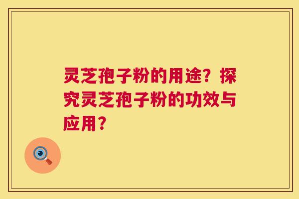 灵芝孢子粉的用途?探究灵芝孢子粉的功效与应用? 第1张 灵芝孢子粉的用途?探究灵芝孢子粉的功效与应用? 第1张