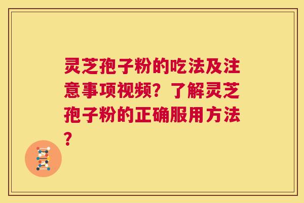 灵芝孢子粉的吃法及注意事项视频？了解灵芝孢子粉的正确服用方法？  第1张