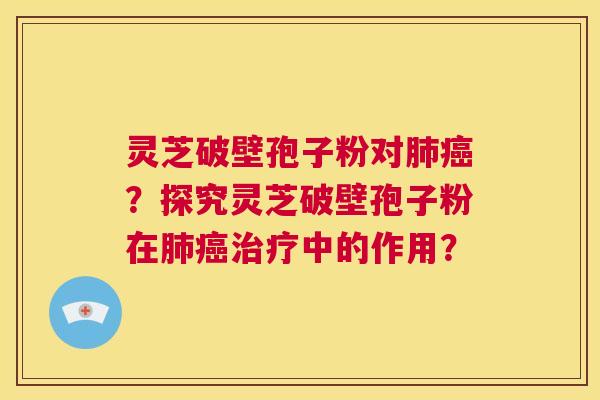 灵芝破壁孢子粉对肺癌?探究灵芝破壁孢子粉在肺癌治疗中的作用? 第1张 灵芝破壁孢子粉对肺癌?探究灵芝破壁孢子粉在肺癌治疗中的作用? 第1张