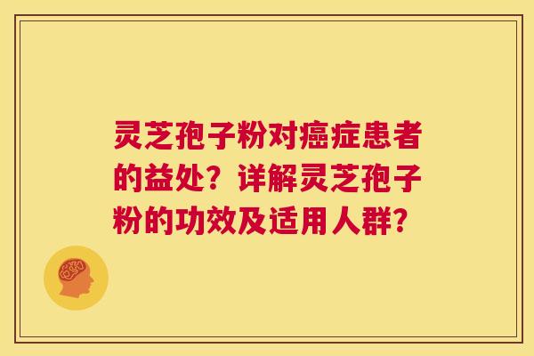 灵芝孢子粉对癌症患者的益处?详解灵芝孢子粉的功效及适用人群? 第1张 灵芝孢子粉对癌症患者的益处?详解灵芝孢子粉的功效及适用人群? 第1张