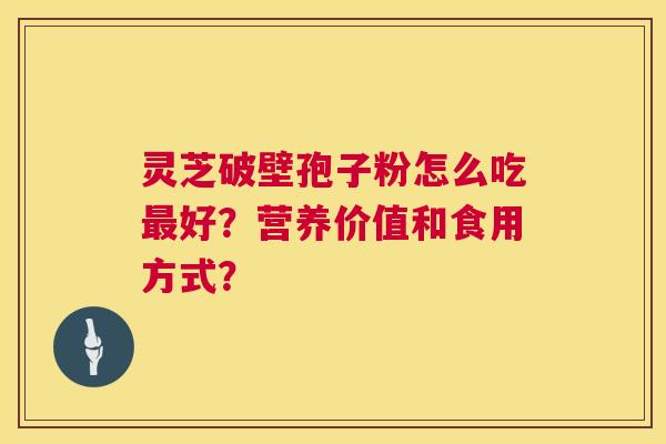 灵芝破壁孢子粉怎么吃最好?营养价值和食用方式? 第1张 灵芝破壁孢子粉怎么吃最好?营养价值和食用方式? 第1张