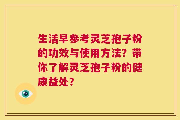 生活早参考灵芝孢子粉的功效与使用方法？带你了解灵芝孢子粉的健康益处？  第1张