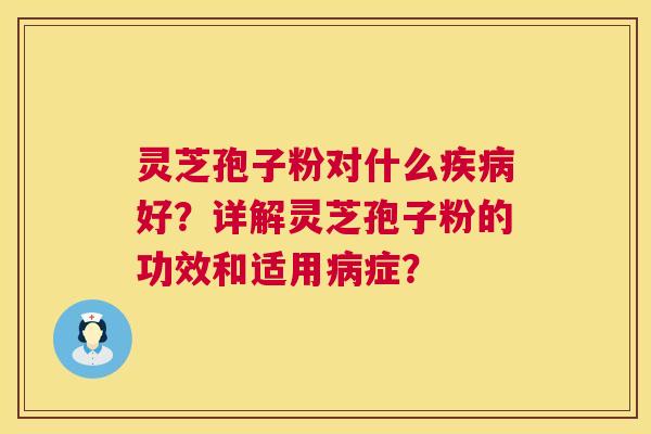 灵芝孢子粉对什么疾病好？详解灵芝孢子粉的功效和适用病症？  第1张
