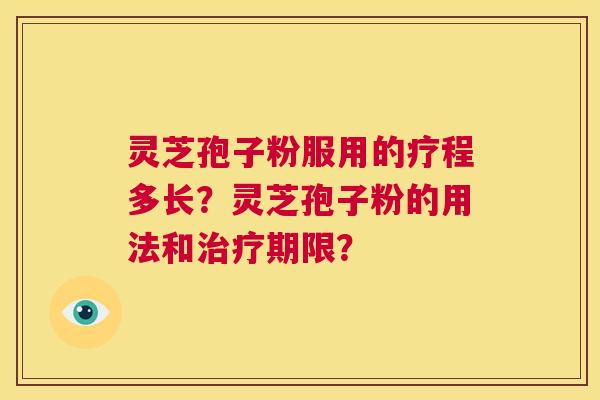 灵芝孢子粉服用的疗程多长?灵芝孢子粉的用法和治疗期限? 第1张 灵芝孢子粉服用的疗程多长?灵芝孢子粉的用法和治疗期限? 第1张
