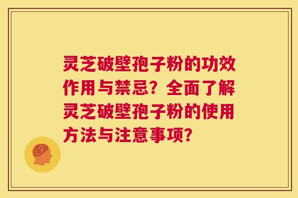 灵芝破壁孢子粉的功效作用与禁忌？全面了解灵芝破壁孢子粉的使用方法与注意事项？  第1张