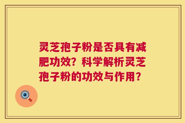 灵芝孢子粉是否具有减肥功效?科学解析灵芝孢子粉的功效与作用? 第1张 灵芝孢子粉是否具有减肥功效?科学解析灵芝孢子粉的功效与作用? 第1张