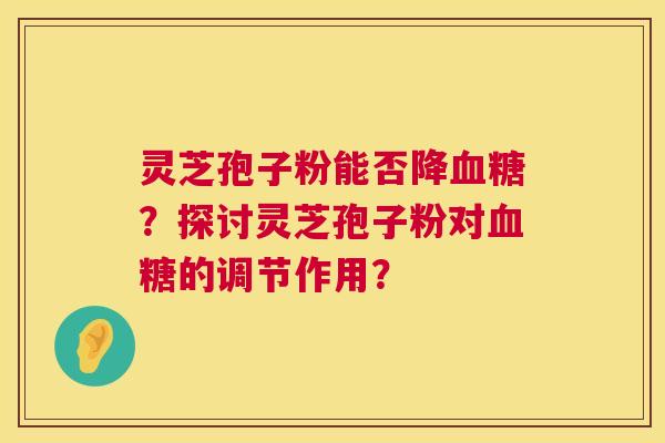 灵芝孢子粉能否降血糖?探讨灵芝孢子粉对血糖的调节作用? 第1张 灵芝孢子粉能否降血糖?探讨灵芝孢子粉对血糖的调节作用? 第1张