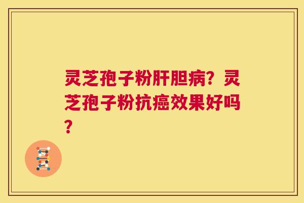灵芝孢子粉肝胆病?灵芝孢子粉抗癌效果好吗? 第1张 灵芝孢子粉肝胆病?灵芝孢子粉抗癌效果好吗? 第1张