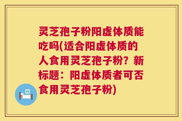 灵芝孢子粉阳虚体质能吃吗(适合阳虚体质的人食用灵芝孢子粉?新标题:阳虚体质者可否食用灵芝孢子粉) 第1张 灵芝孢子粉阳虚体质能吃吗(适合阳虚体质的人食用灵芝孢子粉?新标题:阳虚体质者可否食用灵芝孢子粉) 第1张