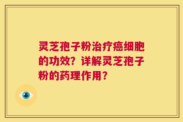 灵芝孢子粉治疗癌细胞的功效？详解灵芝孢子粉的药理作用？  第1张