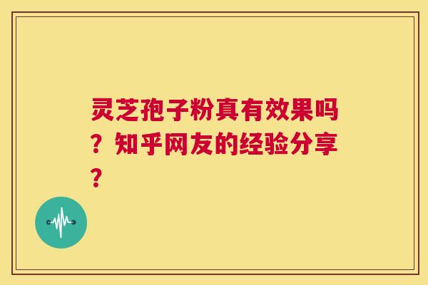 灵芝孢子粉真有效果吗?知乎网友的经验分享? 第1张 灵芝孢子粉真有效果吗?知乎网友的经验分享? 第1张