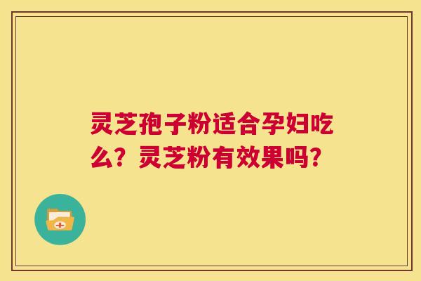 灵芝孢子粉适合孕妇吃么？灵芝粉有效果吗？  第1张