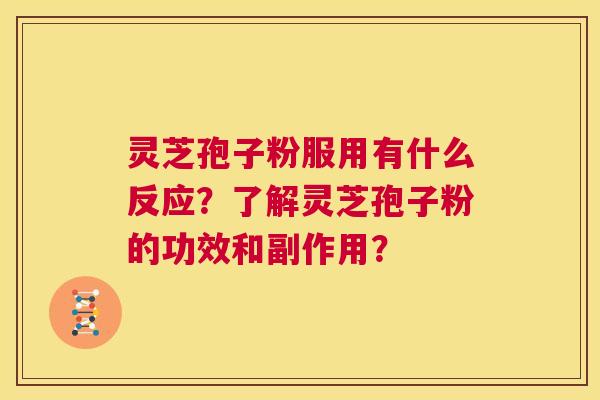 灵芝孢子粉服用有什么反应?了解灵芝孢子粉的功效和副作用? 第1张 灵芝孢子粉服用有什么反应?了解灵芝孢子粉的功效和副作用? 第1张
