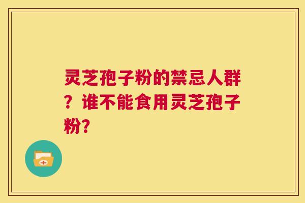 灵芝孢子粉的禁忌人群?谁不能食用灵芝孢子粉? 第1张 灵芝孢子粉的禁忌人群?谁不能食用灵芝孢子粉? 第1张