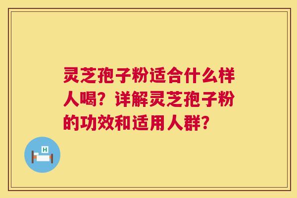 灵芝孢子粉适合什么样人喝?详解灵芝孢子粉的功效和适用人群? 第1张 灵芝孢子粉适合什么样人喝?详解灵芝孢子粉的功效和适用人群? 第1张