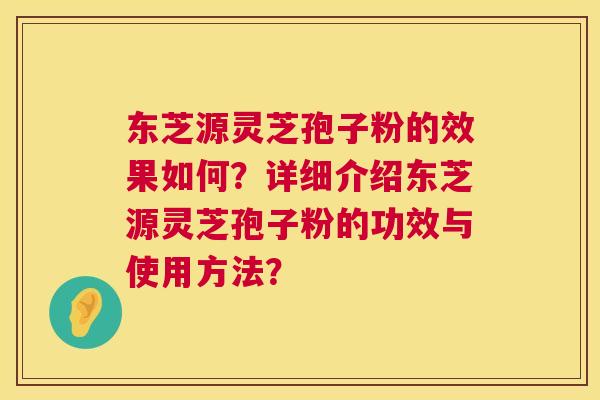 东芝源灵芝孢子粉的效果如何?详细介绍东芝源灵芝孢子粉的功效与使用方法? 第1张 东芝源灵芝孢子粉的效果如何?详细介绍东芝源灵芝孢子粉的功效与使用方法? 第1张