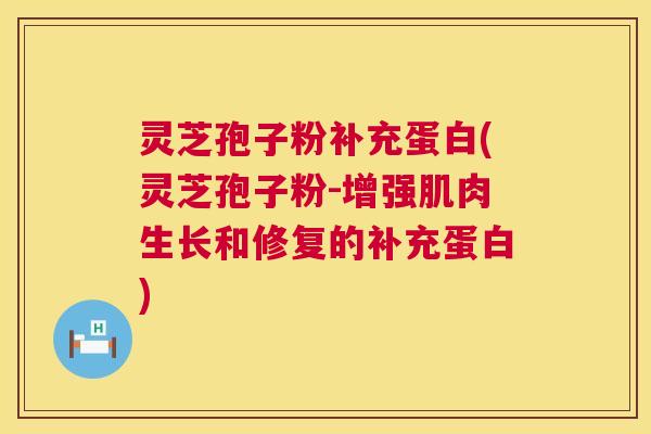 灵芝孢子粉补充蛋白(灵芝孢子粉-增强肌肉生长和修复的补充蛋白) 第1张 灵芝孢子粉补充蛋白(灵芝孢子粉-增强肌肉生长和修复的补充蛋白) 第1张