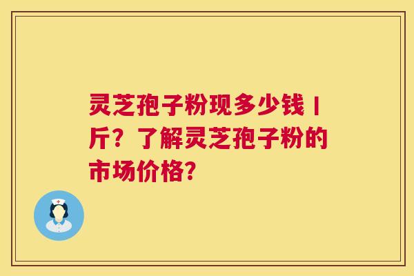 灵芝孢子粉现多少钱丨斤？了解灵芝孢子粉的市场价格？  第1张