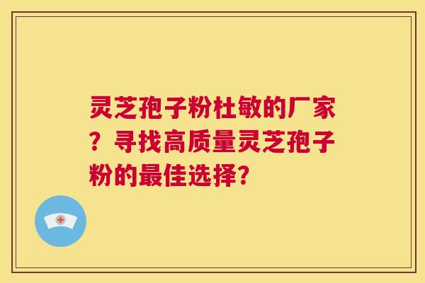 灵芝孢子粉杜敏的厂家?寻找高质量灵芝孢子粉的最佳选择? 第1张 灵芝孢子粉杜敏的厂家?寻找高质量灵芝孢子粉的最佳选择? 第1张