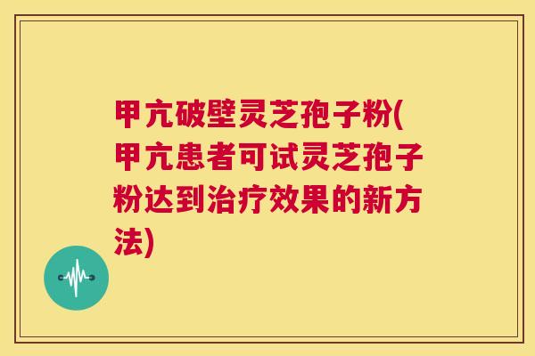 甲亢破壁灵芝孢子粉(甲亢患者可试灵芝孢子粉达到治疗效果的新方法) 第1张 甲亢破壁灵芝孢子粉(甲亢患者可试灵芝孢子粉达到治疗效果的新方法) 第1张