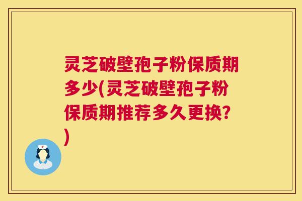 灵芝破壁孢子粉保质期多少(灵芝破壁孢子粉保质期推荐多久更换?) 第1张 灵芝破壁孢子粉保质期多少(灵芝破壁孢子粉保质期推荐多久更换?) 第1张