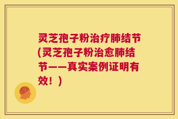 灵芝孢子粉治疗肺结节(灵芝孢子粉治愈肺结节——真实案例证明有效！)  第1张