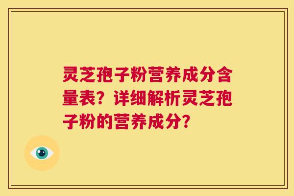 灵芝孢子粉营养成分含量表?详细解析灵芝孢子粉的营养成分? 第1张 灵芝孢子粉营养成分含量表?详细解析灵芝孢子粉的营养成分? 第1张