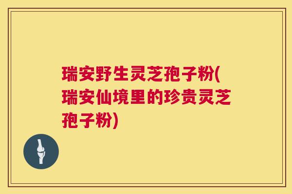 瑞安野生灵芝孢子粉(瑞安仙境里的珍贵灵芝孢子粉) 第1张 瑞安野生灵芝孢子粉(瑞安仙境里的珍贵灵芝孢子粉) 第1张