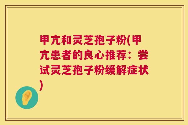 甲亢和灵芝孢子粉(甲亢患者的良心推荐:尝试灵芝孢子粉缓解症状) 第1张 甲亢和灵芝孢子粉(甲亢患者的良心推荐:尝试灵芝孢子粉缓解症状) 第1张