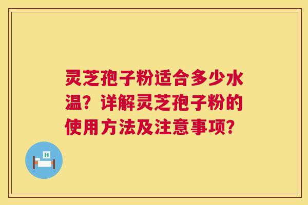 灵芝孢子粉适合多少水温?详解灵芝孢子粉的使用方法及注意事项? 第1张 灵芝孢子粉适合多少水温?详解灵芝孢子粉的使用方法及注意事项? 第1张